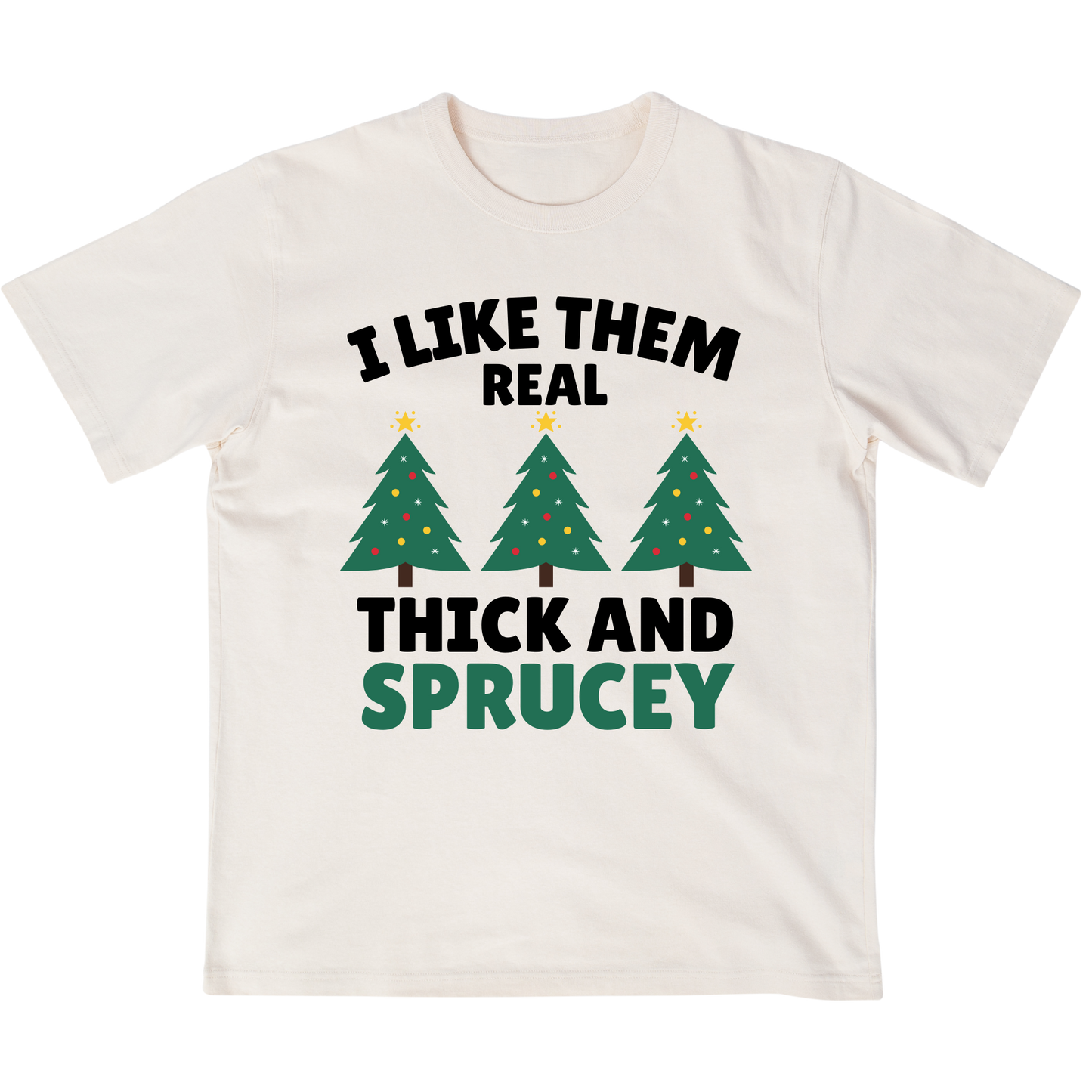 I like them real thick and sprucey Christmas Tree T-shirt